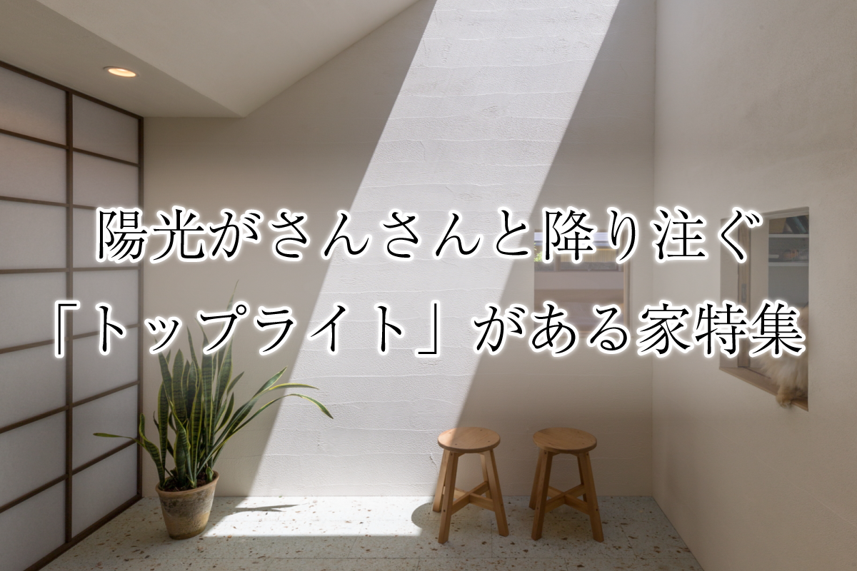 陽光がさんさんと降り注ぐ「トップライト」がある家特集