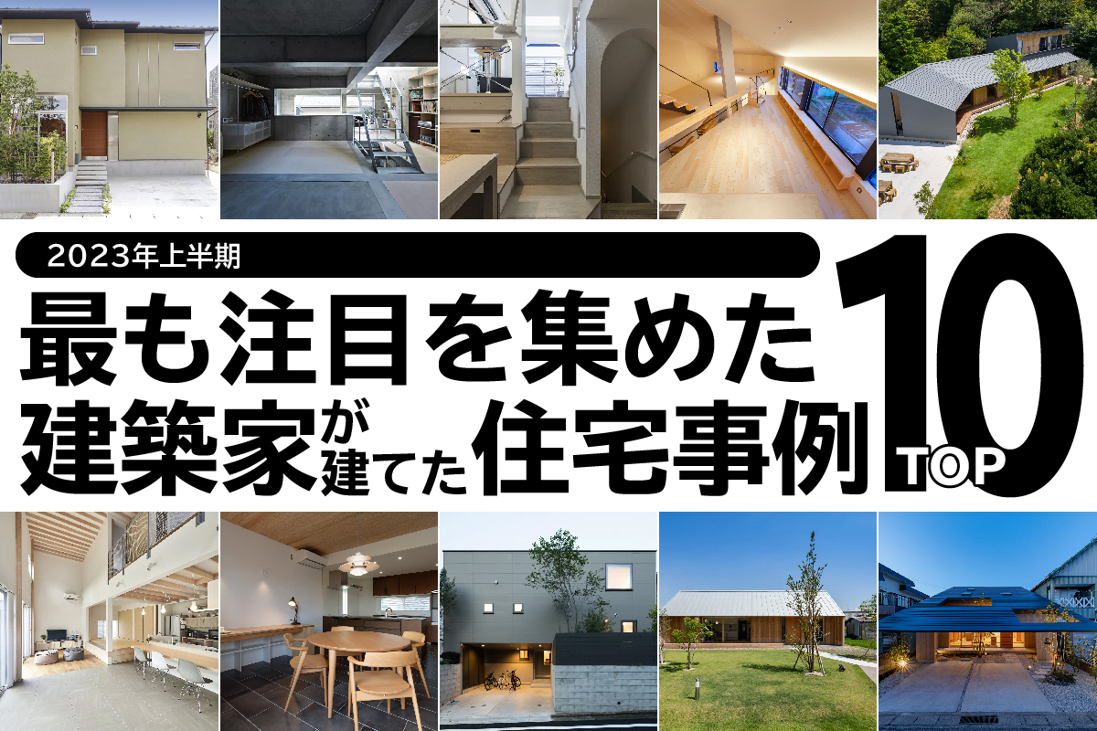 2023年上半期、最も注目を集めた建築家が建てたの住宅事例TOP１０