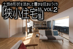 土地の形状を活かした豊かな住まいづくり「狭小住宅特集」_VOL.2