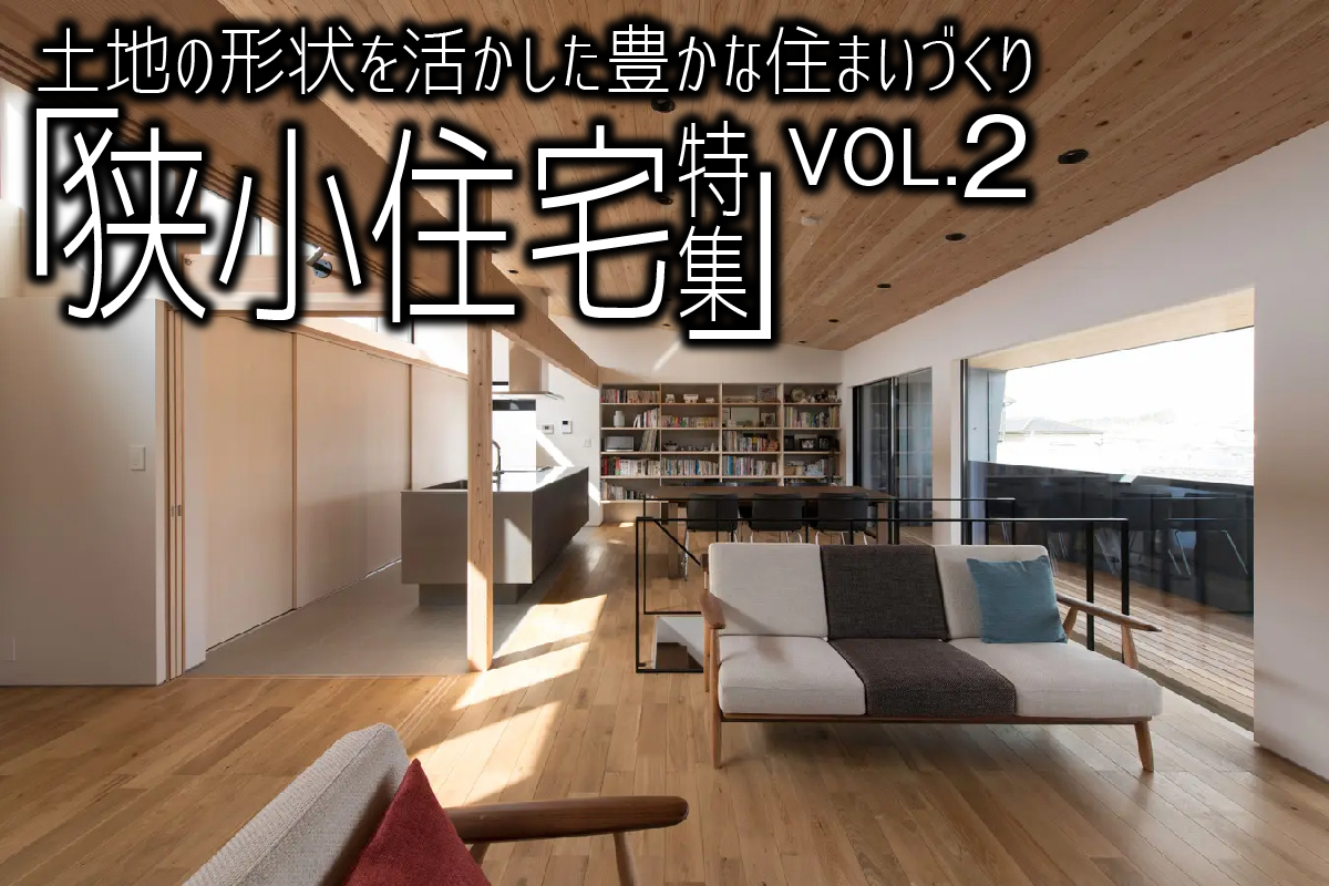 土地の形状を活かした豊かな住まいづくり「狭小住宅特集」_VOL.2