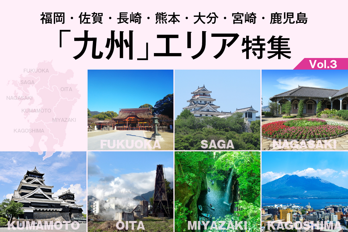 福岡・佐賀・長崎・熊本・大分・宮崎・鹿児島「九州」エリア 特集_VOL.3