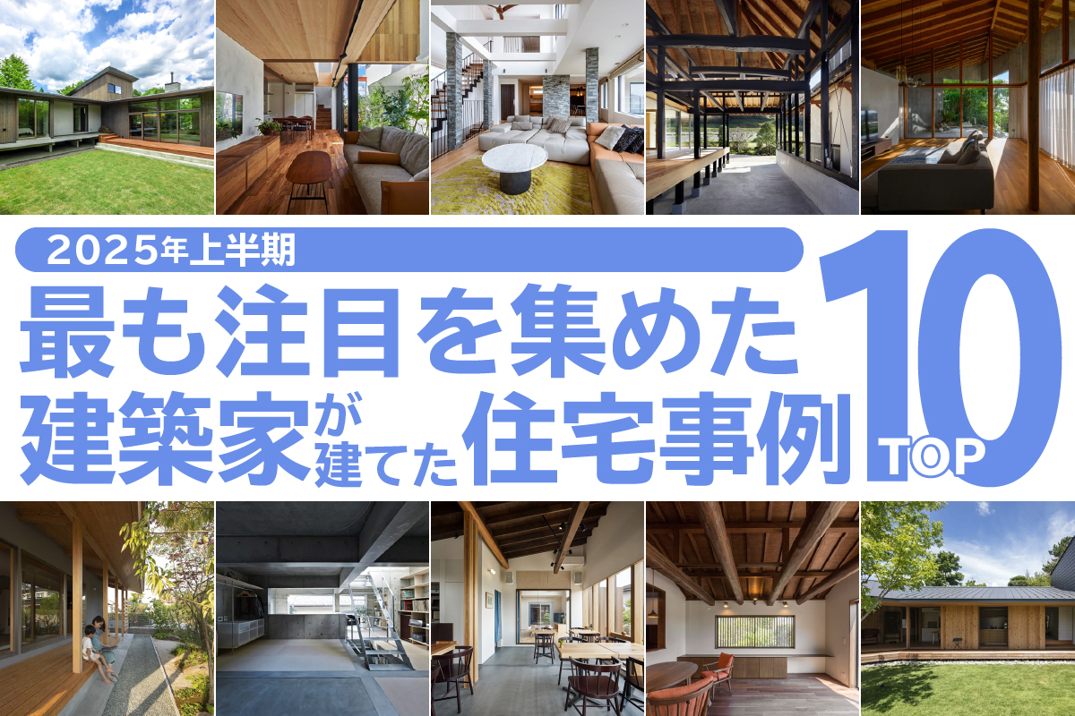 2025年上半期 最も注目を集めた建築家が建てた住宅事例TOP１０