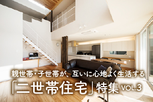 親世帯・子世帯が、互いに心地よく生活する「二世帯住宅特集」_VOL.3