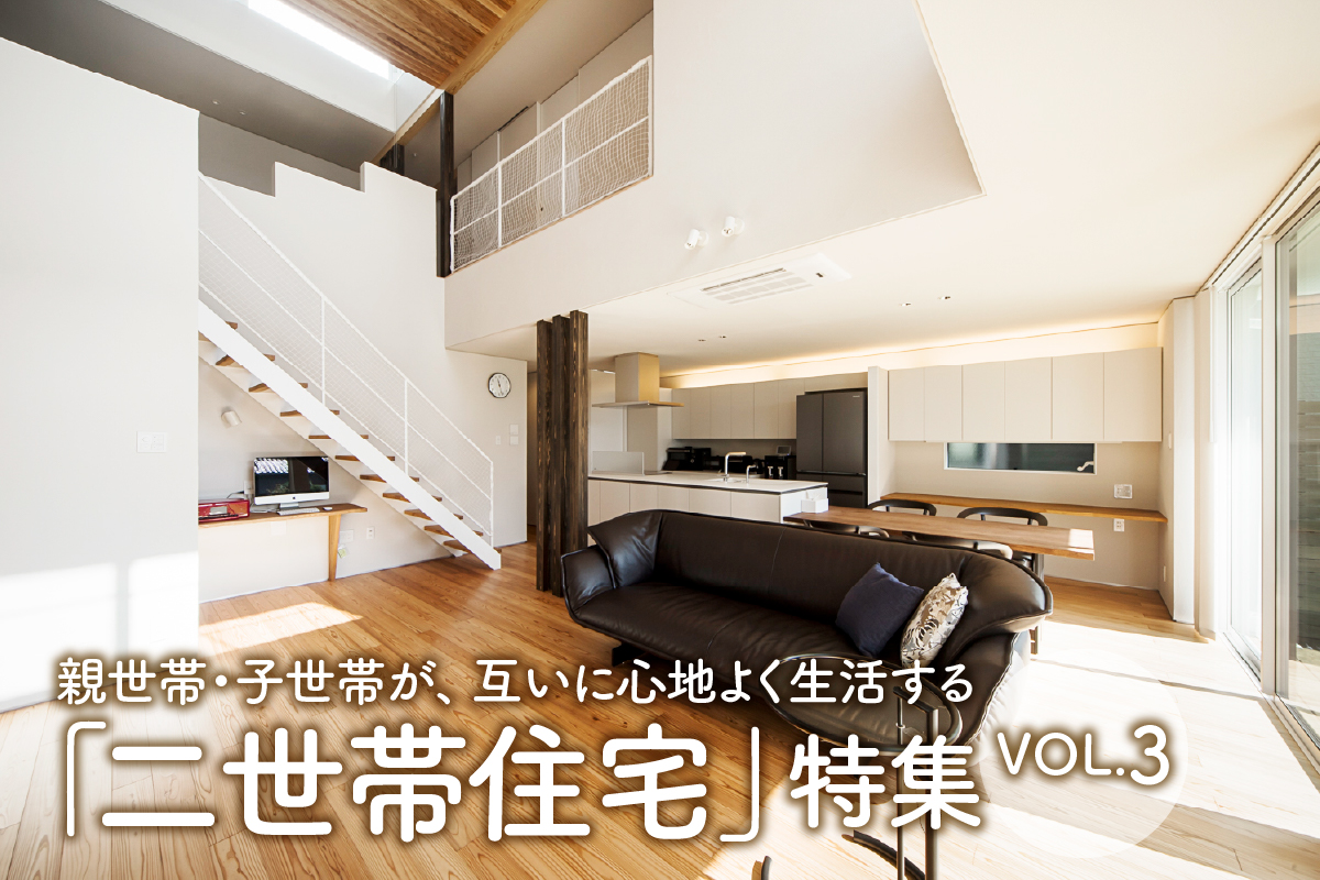 親世帯・子世帯が、互いに心地よく生活する「二世帯住宅特集」_VOL.3