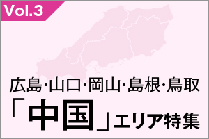 広島・山口・岡山・島根・鳥取「中国」エリア特集_VOL.3