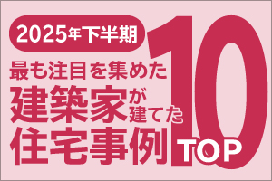 2025年 最も注目を集めた建築家が建てた住宅事例 下半期TOP10
