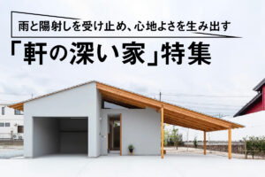 雨と陽射しを受け止め、心地よさを生み出す 「軒の深い家」特集