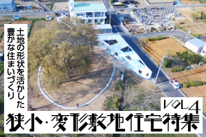 土地の形状を活かした豊かな住まいづくり「狭小住宅特集」_VOL.4