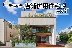 「一歩先を行く店舗併用住宅」特集_VOL.3
